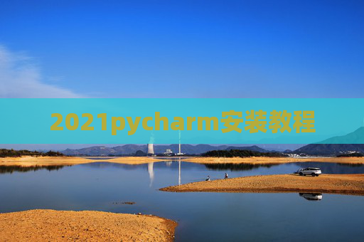 2021pycharm安装教程 2021pycharm安装教程